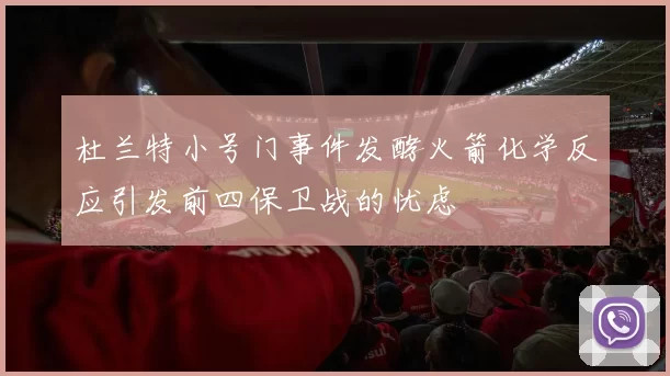 杜兰特小号门事件发酵火箭化学反应引发前四保卫战的忧虑