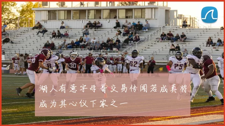 湖人有意字母哥交易传闻若成真将成为其心仪下家之一